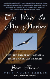 Title: The Wind Is My Mother: The Life and Teachings of a Native American Shaman, Author: Bear Heart