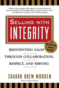 Title: Selling with Intergrity: Reinventing Sales Through Collaboration, Respect, and Serving, Author: Sharon Drew Morgan