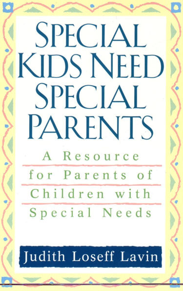 Special Kids Need Special Parents: A Resource for Parents of Children with Special Needs