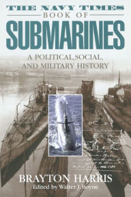 Title: The Navy Times Book of Submarines: A Political, Social, and Military History, Author: Brayton Harris