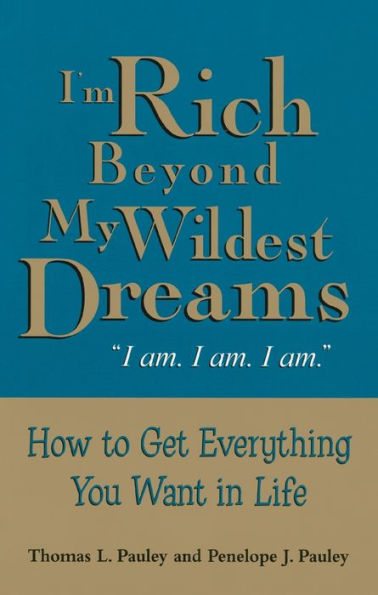 I'm Rich Beyond My Wildest Dreams: How to Get Everything You Want Life