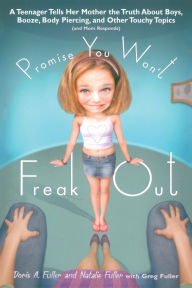 Title: Promise You Won't Freak Out: A Teenager Tells Her Mom the Truth About Boys, Booze, Body Piercing and Other.., Author: Doris A. Fuller