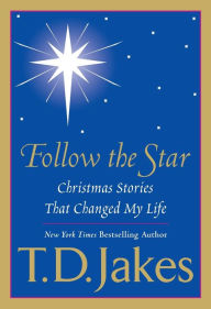 Title: Follow the Star: Christmas Stories That Changed My Life, Author: T. D. Jakes