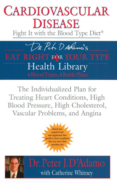 Cardiovascular Disease: Fight it with The Blood Type Diet: Individualized Plan for Treating Heart Conditions, High Pressure, Cholesterol, Vascular Problems, and Angina