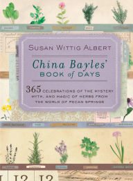 Title: China Bayles' Book of Days: 365 Celebrations of the Mystery, Myth, and Magic of Herbs from the World of Pecan Springs, Author: Susan Wittig Albert