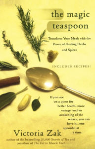 Title: The Magic Teaspoon: Transform Your Meals with the Power of Healing Herbs and Spices, Author: Victoria Zak