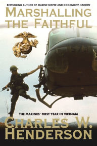 Title: Marshalling the Faithful: The Marines' First Year In Vietnam, Author: Charles Henderson