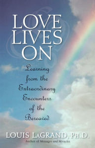 Title: Love Lives On: Learning from the Extraordinary Encounters of the Bereaved, Author: Louis E. LaGrand