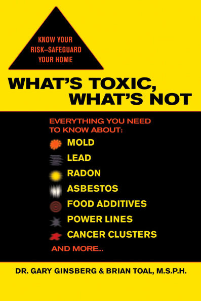 What's Toxic, Not: Everything You Need to Know About: Mold, Lead, Radon, Asbestos, Food Additives, Power Lines, Cancer Clusters, and More...