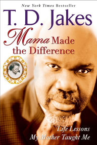 Title: Mama Made The Difference: Life Lessons My Mother Taught Me, Author: T. D. Jakes