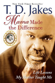 Title: Mama Made the Difference: Life Lessons My Mother Taught Me, Author: T. D. Jakes