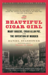 Title: The Beautiful Cigar Girl: Mary Rogers, Edgar Allan Poe, and the Invention of Murder, Author: Daniel Stashower