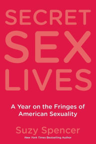 Title: Secret Sex Lives: A Year on the Fringes of American Sexuality, Author: Suzy Spencer