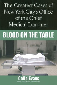 Title: Blood On the Table: The Greatest Cases of New York City's Office of the Chief Medical Examiner, Author: Colin Evans