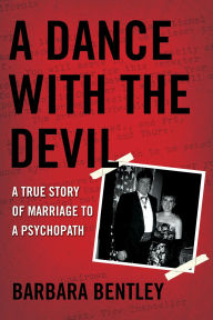 Title: A Dance With the Devil: A True Story of Marriage to a Psychopath, Author: Barbara Bentley