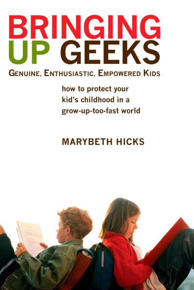 Bringing Up Geeks: How to Protect Your Kid's Childhood a Grow-Up-Too-Fast World