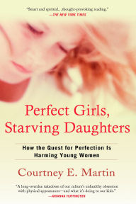 Title: Perfect Girls, Starving Daughters: How the Quest for Perfection is Harming Young Women, Author: Courtney E. Martin