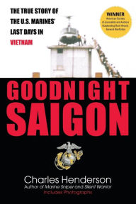 Title: Goodnight Saigon: The True Story of the U.S. Marines' Last Days in Vietnam, Author: Charles Henderson