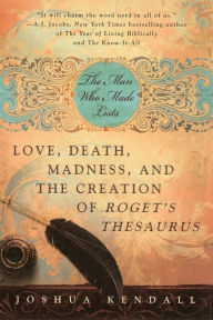 Title: The Man Who Made Lists: Love, Death, Madness, and the Creation of Roget's Thesaurus, Author: Joshua Kendall