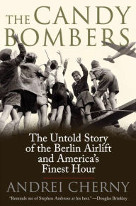Title: The Candy Bombers: The Untold Story of the Berlin Aircraft and America's Finest Hour, Author: Andrei Cherny