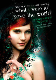 Title: What I Wore to Save the World, Author: Maryrose Wood