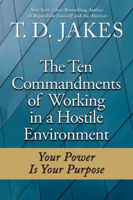 Title: Ten Commandments of Working in a Hostile Environment: Your Power Is Your Purpose, Author: T. D. Jakes