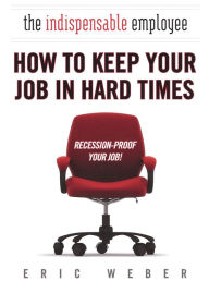 Title: The Indispensable Employee: How to Keep Your Job in Hard Times, Author: Eric Weber