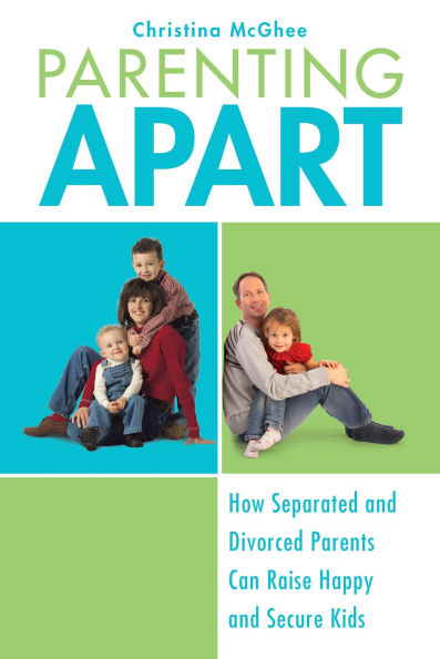 Parenting Apart: How Separated and Divorced Parents Can Raise Happy and Secure Kids