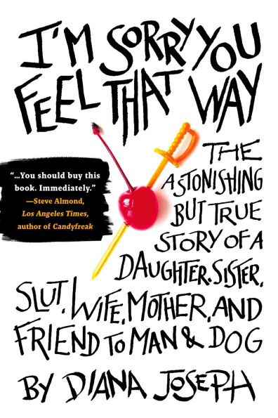 I'm Sorry You Feel That Way: The Astonishing but True Story of a Daughter, Sister, Slut,Wife, Mother, and Friend to Man Dog
