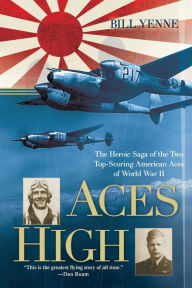 Title: Aces High: The Heroic Saga of the Two Top-Scoring American Aces of World War II, Author: Bill Yenne