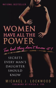 Title: Women Have All the Power...Too Bad They Don't Know It: Secrets Every Man's Daughter Should Know, Author: Michael J. Lockwood