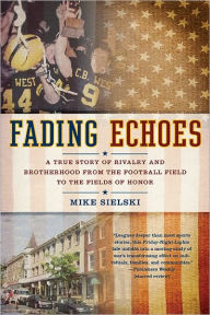 Title: Fading Echoes: A True Story of Rivalry and Brotherhood from the Football Field to the Fields of Honor, Author: Mike Sielski