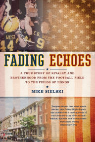 Title: Fading Echoes: A True Story of Rivalry and Brotherhood from the Football Field to the Fields of Honor, Author: Mike Sielski