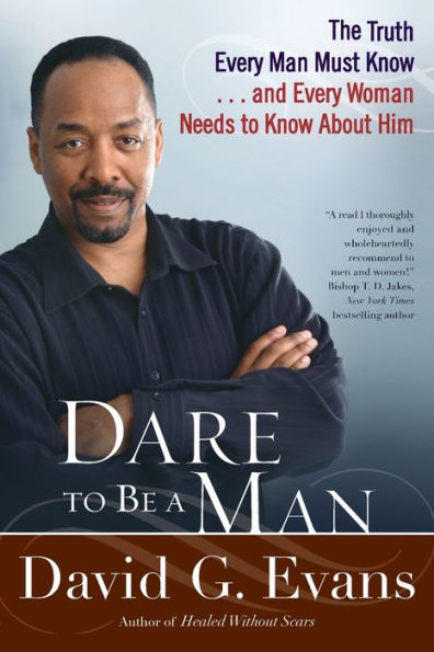 Dare to Be a Man: The Truth Every Man Must Know...and Every Woman Needs to Know About Him