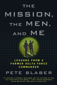 Title: The Mission, the Men, and Me: Lessons from a Former Delta Force Commander, Author: Pete Blaber