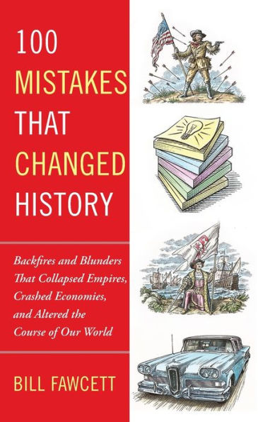 100 Mistakes That Changed History: Backfires and Blunders That Collapsed Empires, Crashed Economies, and Altered the Course of Our World