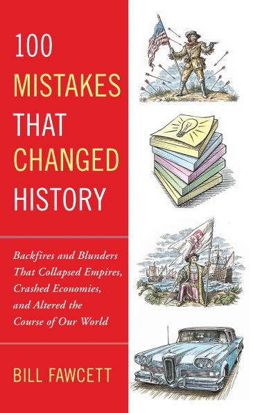 100 Mistakes That Changed History: Backfires and Blunders Collapsed Empires, Crashed Economies, Altered the Course of Our World