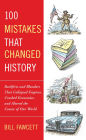 100 Mistakes That Changed History: Backfires and Blunders That Collapsed Empires, Crashed Economies, and Altered the Course of Our World