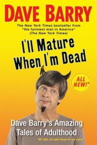 Title: I'll Mature When I'm Dead: Dave Barry's Amazing Tales of Adulthood, Author: Dave Barry