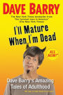 I'll Mature When I'm Dead: Dave Barry's Amazing Tales of Adulthood