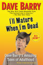 I'll Mature When I'm Dead: Dave Barry's Amazing Tales of Adulthood