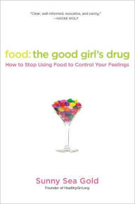 Title: Food: the Good Girl's Drug: How to Stop Using Food to Control Your Feelings, Author: Sunny Sea Gold