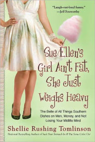 Title: Sue Ellen's Girl Ain't Fat, She Just Weighs Heavy: The Belle of All Things Southern Dishes on Men, Money, and Not Losing Your Midli fe Mind, Author: Shellie Rushing Tomlinson