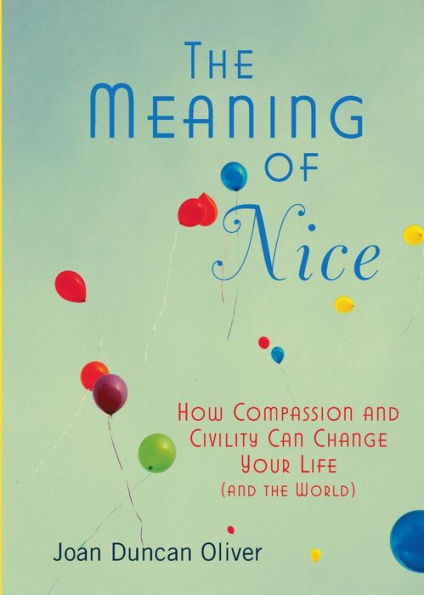 The Meaning of Nice: How Compassion and Civility Can Change Your Life (and World)