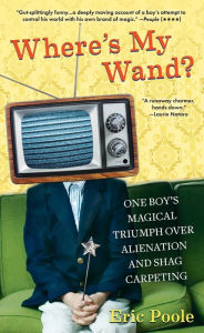 Title: Where's My Wand?: One Boy's Magical Triumph over Alienation and Shag Carpeting, Author: Eric Poole