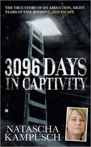 Title: 3,096 Days in Captivity: The True Story of My Abduction, Eight Years of Enslavement,and Escape, Author: Natascha Kampusch