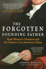 The Forgotten Founding Father: Noah Webster's Obsession and the Creation of an American Culture