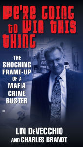 Title: We're Going to Win This Thing: The Shocking Frame-up of a Mafia Crime Buster, Author: Lin DeVecchio