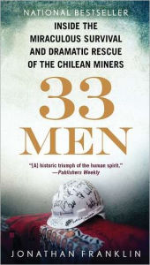 Title: 33 Men: Inside the Miraculous Survival and Dramatic Rescue of the Chilean Miners, Author: Jonathan Franklin