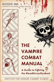 Title: The Vampire Combat Manual: A Guide to Fighting the Bloodthirsty Undead, Author: Roger Ma